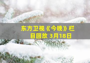 东方卫视《今晚》栏目回放 3月18日